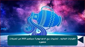 القرارات المالية.. تحذيرات برج الدلو ليوم 2 سبتمبر 2025 من تصرفات متهورة